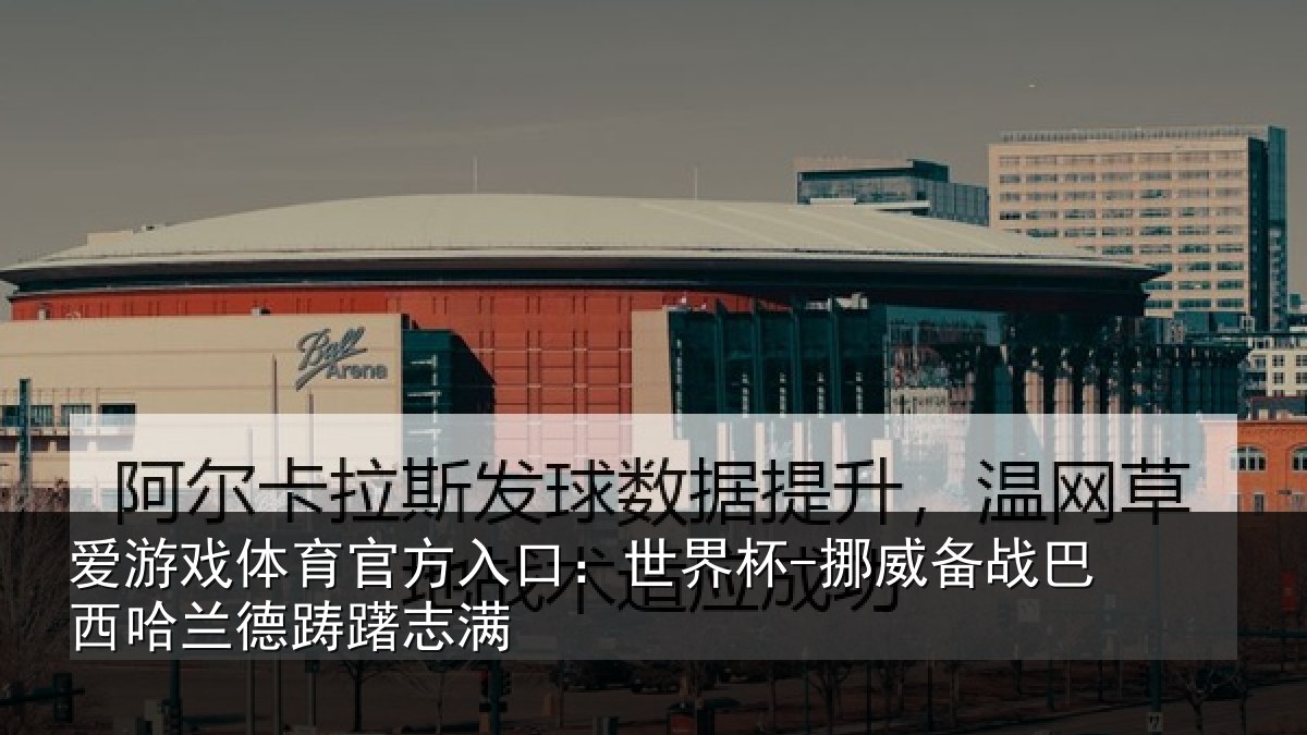 爱游戏体育官方入口：世界杯-挪威备战巴西哈兰德踌躇志满
