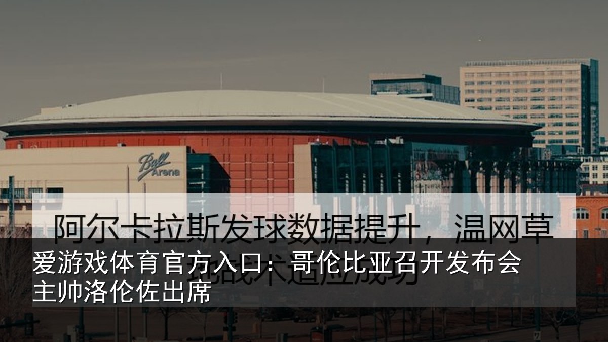 爱游戏体育官方入口：哥伦比亚召开发布会主帅洛伦佐出席