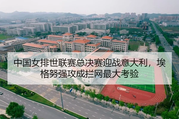 中国女排世联赛总决赛迎战意大利，埃格努强攻成拦网最大考验