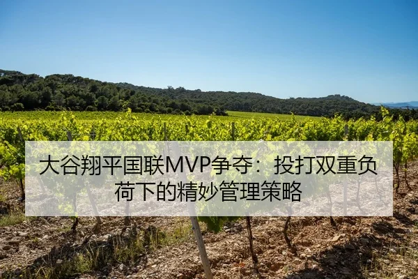 大谷翔平国联MVP争夺：投打双重负荷下的精妙管理策略