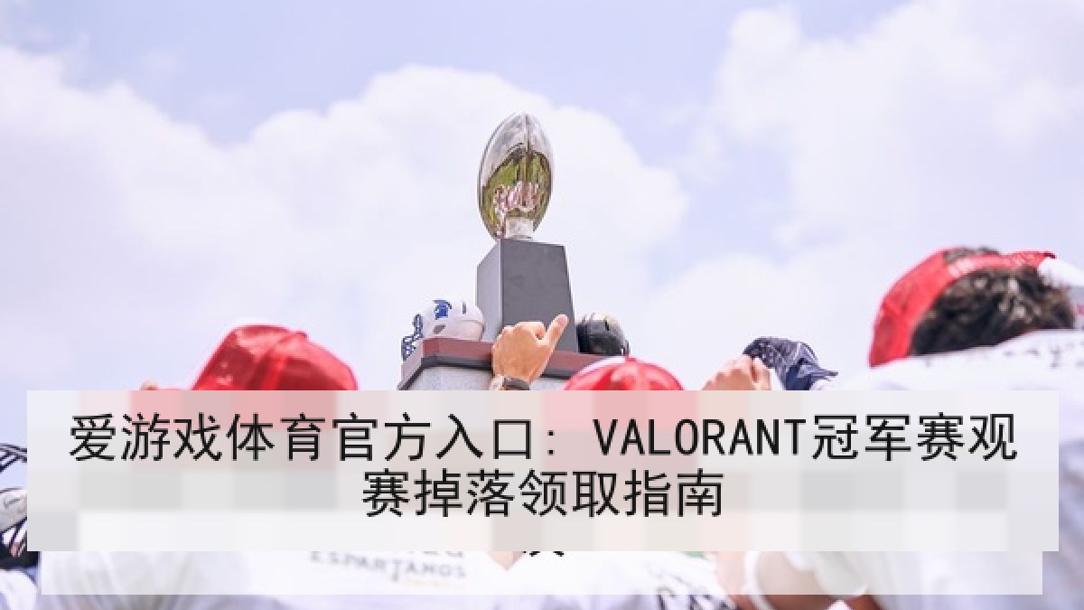 爱游戏体育官方入口: VALORANT冠军赛观赛掉落领取指南