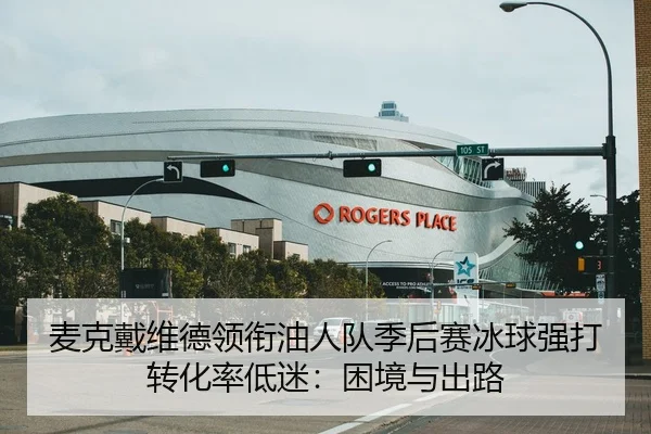 麦克戴维德领衔油人队季后赛冰球强打转化率低迷：困境与出路