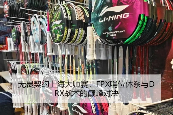 无畏契约上海大师赛：FPX哨位体系与DRX战术的巅峰对决
