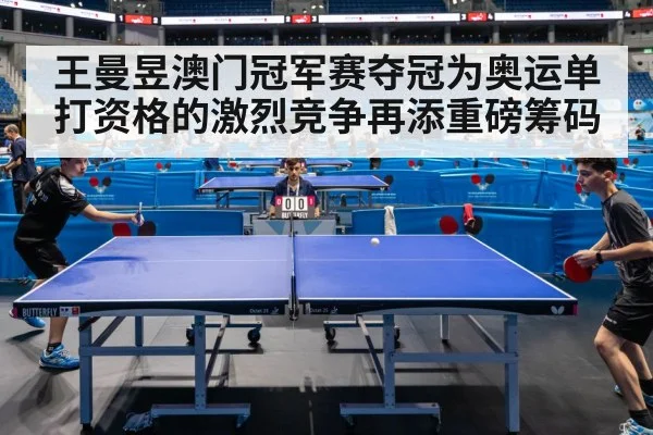 王曼昱澳门冠军赛夺冠为奥运单打资格的激烈竞争再添重磅筹码