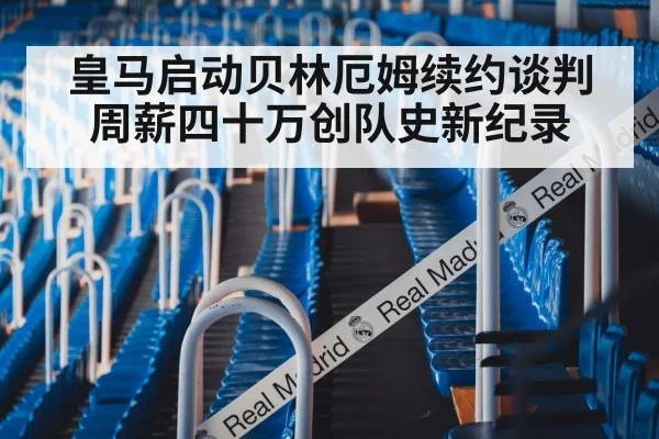皇马启动贝林厄姆续约谈判 周薪四十万创队史新纪录