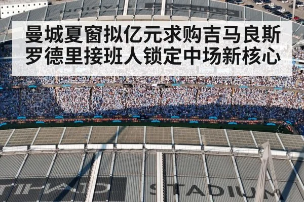 曼城夏窗拟亿元求购吉马良斯罗德里接班人锁定中场新核心