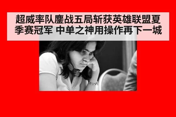 超威率队鏖战五局斩获英雄联盟夏季赛冠军 中单之神用操作再下一城