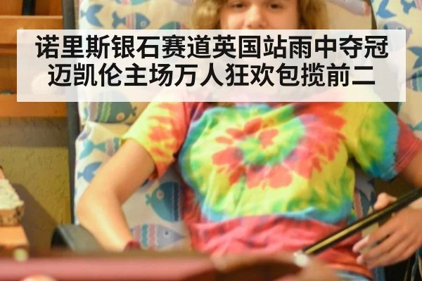 诺里斯银石赛道英国站雨中夺冠迈凯伦主场万人狂欢包揽前二