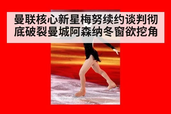 曼联核心新星梅努续约谈判彻底破裂曼城阿森纳冬窗欲挖角
