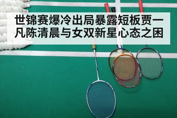 世锦赛爆冷出局暴露短板贾一凡陈清晨与女双新星心态之困