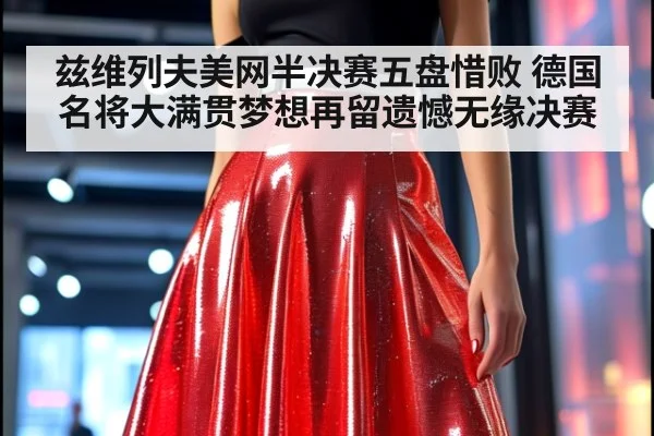 兹维列夫美网半决赛五盘惜败 德国名将大满贯梦想再留遗憾无缘决赛