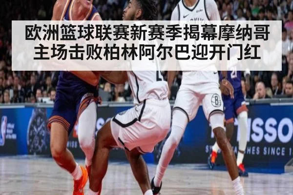 欧洲篮球联赛新赛季揭幕摩纳哥主场击败柏林阿尔巴迎开门红